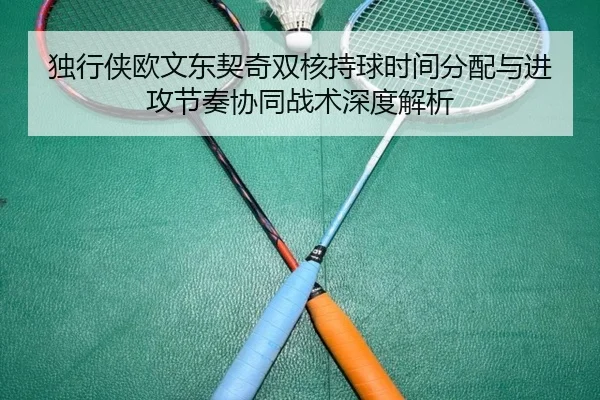 独行侠欧文东契奇双核持球时间分配与进攻节奏协同战术深度解析